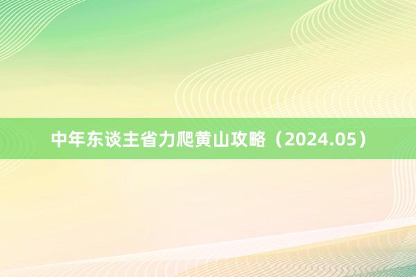 中年东谈主省力爬黄山攻略（2024.05）