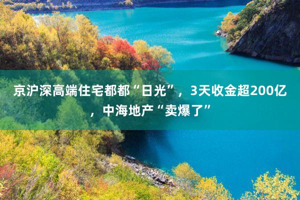 京沪深高端住宅都都“日光”，3天收金超200亿，中海地产“卖爆了”