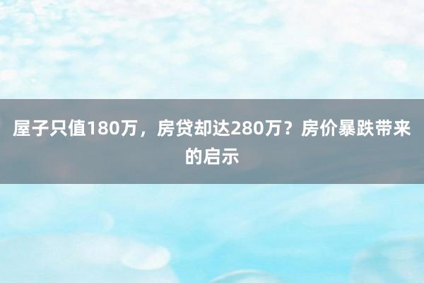 屋子只值180万，房贷却达280万？房价暴跌带来的启示