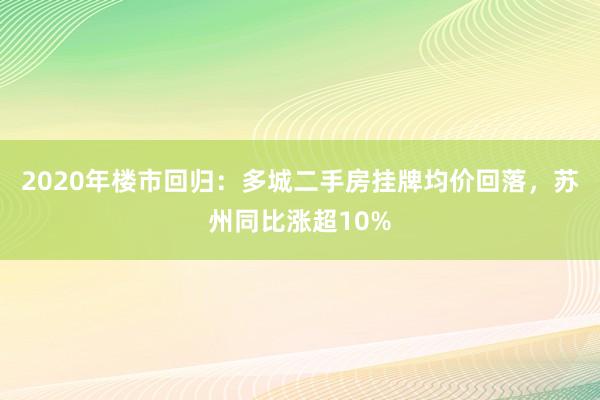 2020年楼市回归：多城二手房挂牌均价回落，苏州同比涨超10%