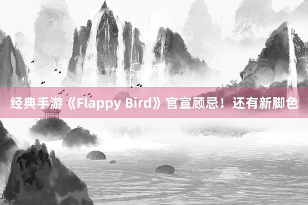 经典手游《Flappy Bird》官宣顾忌！还有新脚色