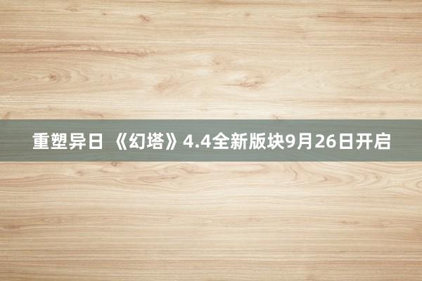 重塑异日 《幻塔》4.4全新版块9月26日开启