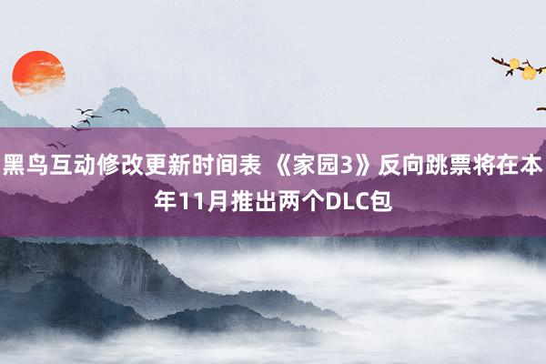 黑鸟互动修改更新时间表 《家园3》反向跳票将在本年11月推出两个DLC包