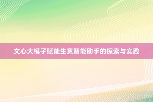 文心大模子赋能生意智能助手的探索与实践