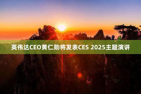 英伟达CEO黄仁勋将发表CES 2025主题演讲