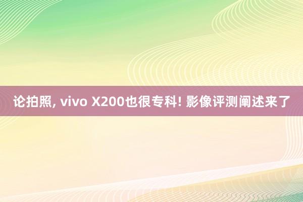 论拍照, vivo X200也很专科! 影像评测阐述来了