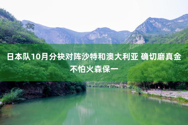 日本队10月分袂对阵沙特和澳大利亚 确切磨真金不怕火森保一