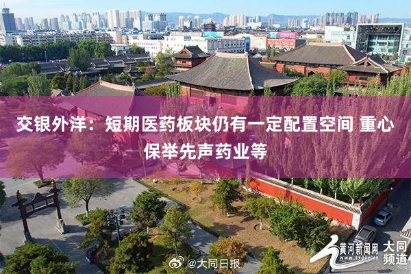 交银外洋：短期医药板块仍有一定配置空间 重心保举先声药业等