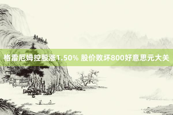 格雷厄姆控股涨1.50% 股价败坏800好意思元大关