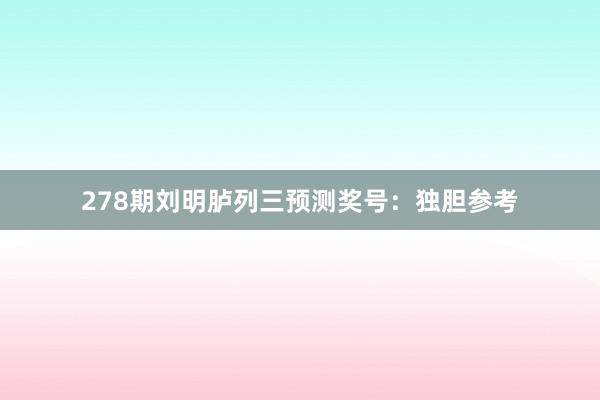 278期刘明胪列三预测奖号：独胆参考