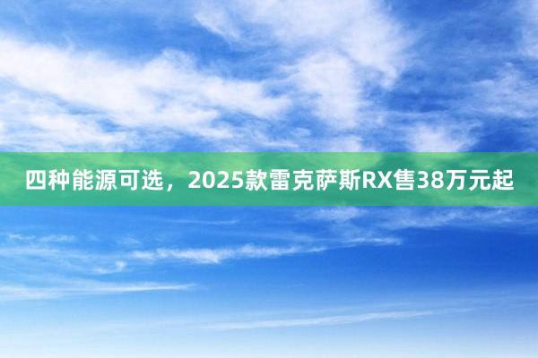 四种能源可选，2025款雷克萨斯RX售38万元起