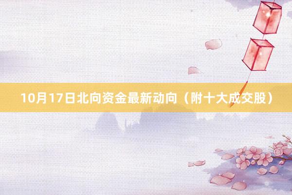 10月17日北向资金最新动向（附十大成交股）