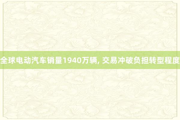 全球电动汽车销量1940万辆, 交易冲破负担转型程度