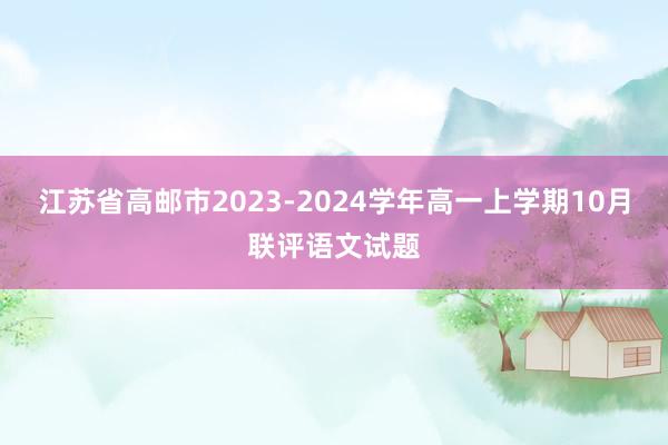 江苏省高邮市2023-2024学年高一上学期10月联评语文试题