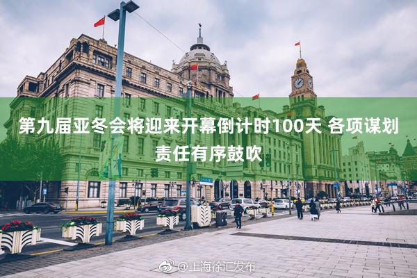 第九届亚冬会将迎来开幕倒计时100天 各项谋划责任有序鼓吹